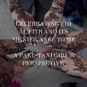 Celebrating Eid Al Fitr and Its Significance to Me | A Pakistani Girl’s Perspective
